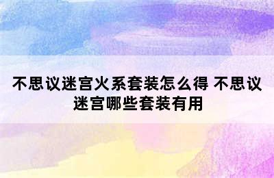 不思议迷宫火系套装怎么得 不思议迷宫哪些套装有用